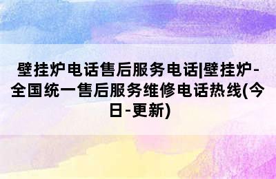 壁挂炉电话售后服务电话|壁挂炉-全国统一售后服务维修电话热线(今日-更新)